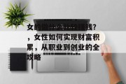 女的做什么比较赚钱？，女性如何实现财富积累，从职业到创业的全攻略