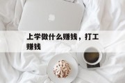上学做什么赚钱,打工赚钱 上学做什么赚钱,打工赚钱