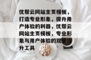 优帮云网站主页模板，打造专业形象，提升用户体验的利器，优帮云网站主页模板，专业形象与用户体验的双重提升工具