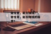 做生意,能否赚钱?,做生意,能否赚钱的探索? 做生意,能否赚钱?,做生意,能否赚钱的探索?