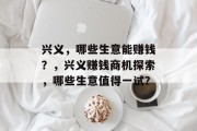 兴义,哪些生意能赚钱?,兴义赚钱商机探索,哪些生意值得一试? 兴义,哪些生意能赚钱?,兴义赚钱商机探索,哪些生意值得一试?