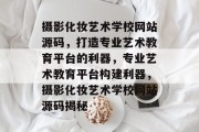 摄影化妆艺术学校网站源码，打造专业艺术教育平台的利器，专业艺术教育平台构建利器，摄影化妆艺术学校网站源码揭秘