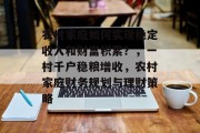 农村家庭如何实现稳定收入和财富积累？，一村千户稳粮增收，农村家庭财务规划与理财策略