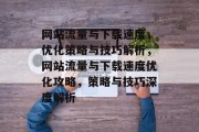 网站流量与下载速度，优化策略与技巧解析，网站流量与下载速度优化攻略，策略与技巧深度解析
