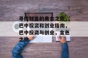 寻找财富的黄金之旅,巴中投资和创业指南,巴中投资与创业,金色之旅 寻找财富的黄金之旅,巴中投资和创业指南,巴中投资与创业,金色之旅
