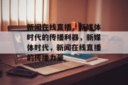 新闻在线直播，新媒体时代的传播利器，新媒体时代，新闻在线直播的传播力量
