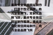 重庆专业微信网站制作，打造个性化品牌，助力企业腾飞，定制化品牌飞跃，重庆专业微信网站制作服务，重庆定制化微信网站制作，助力企业品牌飞跃