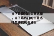 当下最赚钱的生意选择，当下最热门的生意选择与赚钱机会分析