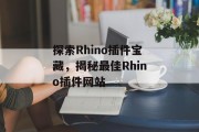 探索Rhino插件宝藏，揭秘最佳Rhino插件网站