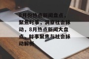8月份热点新闻盘点，聚焦时事，洞察社会脉动，8月热点新闻大盘点，时事聚焦与社会脉动解析