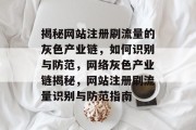 揭秘网站注册刷流量的灰色产业链，如何识别与防范，网络灰色产业链揭秘，网站注册刷流量识别与防范指南
