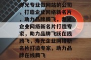 寿光专业做网站的公司，打造企业网络新名片，助力品牌腾飞，寿光企业网络新名片打造专家，助力品牌飞跃在线腾飞，寿光企业网络新名片打造专家，助力品牌在线腾飞