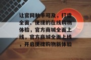 让官网触手可及，打造全面、便捷的在线购物体验，官方商城全面上线，官方商城全面上线，开启便捷购物新体验
