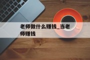 老师做什么赚钱_当老师赚钱 老师做什么赚钱_当老师赚钱