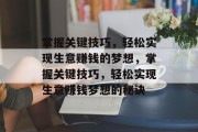 掌握关键技巧,轻松实现生意赚钱的梦想,掌握关键技巧,轻松实现生意赚钱梦想的秘诀 掌握关键技巧,轻松实现生意赚钱的梦想,掌握关键技巧,轻松实现生意赚钱梦想的秘诀