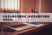 小店怎么提升流量快点（小店怎么提升流量快点的方法）