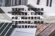 深度解析，如何提升阅读网站流量，打造爆款内容，揭秘流量密码，打造爆款内容，提升阅读网站流量的秘诀
