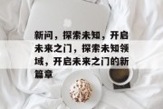 新问，探索未知，开启未来之门，探索未知领域，开启未来之门的新篇章