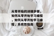 从零开始的详细步骤，如何从零开始学习编程，如何从零开始学习编程，系统性指南