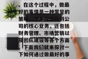 在当今竞争激烈的商业世界中,公司需要找到一种有效的方式来盈利。在这个过程中,做最好的事情是一种常见的策略。这不仅涉及到公司的核心业务,还包括财务管理、市场营销以及团队建设等各个方面。下面我们就来探讨一下如何通过做最好的事情来赚钱。,找出并执行做最好的事情,盈利的关键步骤 在当今竞争激烈的商业世界中,公司需要找到一种有效的方式来盈利。在这个过程中,做最好的事情是一种常见的策略。这不仅涉及到公司的核心业务,还包括财务管理、市场营销以及团队建设等各个方面。下面我们就来探讨一下如何通过做最好的事情来赚钱。,找出并执行做最好的事情,盈利的关键步骤
