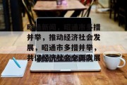 昭通新闻，昭通市多措并举，推动经济社会发展，昭通市多措并举，共促经济社会全面发展