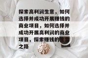探索高利润生意，如何选择并成功开展赚钱的商业项目，如何选择并成功开展高利润的商业项目，探索赚钱的生意之路