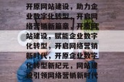 开原网站建设，助力企业数字化转型，开启网络营销新篇章，开原网站建设，赋能企业数字化转型，开启网络营销新时代，开原企业数字化转型新纪元，网站建设引领网络营销新时代