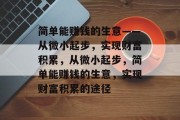 简单能赚钱的生意——从微小起步,实现财富积累,从微小起步,简单能赚钱的生意,实现财富积累的途径 简单能赚钱的生意——从微小起步,实现财富积累,从微小起步,简单能赚钱的生意,实现财富积累的途径