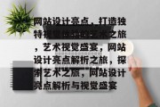 网站设计亮点，打造独特视觉体验的艺术之旅，艺术视觉盛宴，网站设计亮点解析之旅，探索艺术之旅，网站设计亮点解析与视觉盛宴