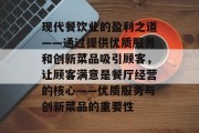 现代餐饮业的盈利之道——通过提供优质服务和创新菜品吸引顾客,让顾客满意是餐厅经营的核心——优质服务与创新菜品的重要性 现代餐饮业的盈利之道——通过提供优质服务和创新菜品吸引顾客,让顾客满意是餐厅经营的核心——优质服务与创新菜品的重要性