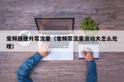 变频器提升泵流量（变频泵流量波动大怎么处理）