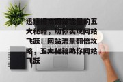 迅速提高网站流量的五大秘籍，助你实现网站飞跃！网站流量翻倍攻略，五大秘籍助你网站飞跃