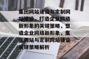 集团网站建设与定制网站建设，打造企业网络新形象的关键策略，塑造企业网络新形象，集团网站与定制网站建设关键策略解析