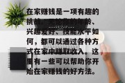 在家赚钱是一项有趣的挑战。无论你的年龄、兴趣爱好、技能水平如何，都可以通过各种方式在家中赚取收入。这里有一些可以帮助你开始在家赚钱的好方法。