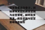 体育赛事运作卷子，揭秘赛事背后的商业逻辑与运营策略，解码体育赛事，商业逻辑与运营策略深度解析