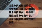 流量卡网站搭建教程，从零开始打造自己的流量卡电商平台，零基础打造流量卡电商平台，流量卡网站搭建全方位教程