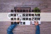 如今投资做什么能赚取财富？，投资策略与赚钱方法，找到自己的财富增值之道