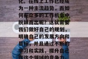 在互联网高度发达的今天，人们的工作方式已经发生了翻天覆地的变化。在线上工作已经成为一种主流趋势，而如何在众多的工作机会中脱颖而出呢？这就需要我们做好自己的规划，明确自己的发展方向和目标，并且通过不断的学习和实践，提升自己在这个领域的竞争力。，探索在线工作的机遇与挑战，制定职业规划，提升竞争力