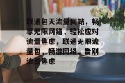 联通包天流量网站，畅享无限网络，轻松应对流量焦虑，联通无限流量包，畅游网络，告别流量焦虑