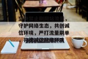 坚决禁止刷网站流量，守护网络生态，共创诚信环境，严打流量刷单，共建诚信网络环境