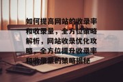 如何提高网站的收录率和收录量，全方位策略解析，网站收录优化攻略，全方位提升收录率和收录量的策略揭秘