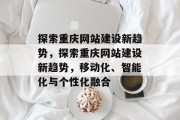 探索重庆网站建设新趋势，探索重庆网站建设新趋势，移动化、智能化与个性化融合
