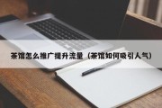 茶馆怎么推广提升流量（茶馆如何吸引人气）