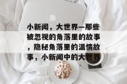 小新闻，大世界—那些被忽视的角落里的故事，隐秘角落里的温情故事，小新闻中的大世界