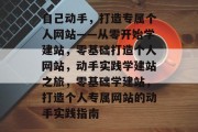 自己动手，打造专属个人网站——从零开始学建站，零基础打造个人网站，动手实践学建站之旅，零基础学建站，打造个人专属网站的动手实践指南
