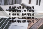 重庆网站建设，卓光网络引领未来，卓光网络引领未来，重庆网站建设新时代，卓光网络引领重庆网站建设新时代