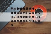 热点新闻及其赏析，探寻新闻背后的故事与价值，揭秘新闻热点，探寻故事背后的价值与意义