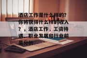 酒店工作是什么样的？你将获得什么样的收入？，酒店工作，工资待遇、职业发展和行业前景分析