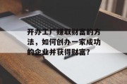 开办工厂赚取财富的方法,如何创办一家成功的企业并获得财富?