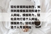 轻松掌握网站制作，如何利用模板高效构建个人网站，模板助力，轻松高效打造个人网站，模板助力，轻松高效打造个人专属网站